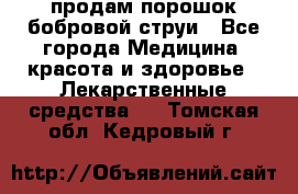 продам порошок бобровой струи - Все города Медицина, красота и здоровье » Лекарственные средства   . Томская обл.,Кедровый г.